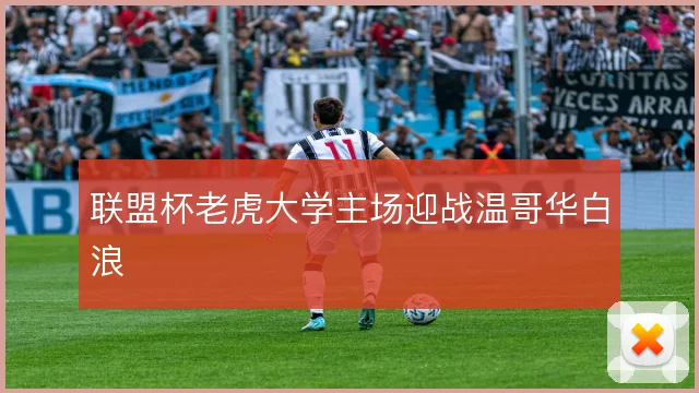 联盟杯老虎大学主场迎战温哥华白浪