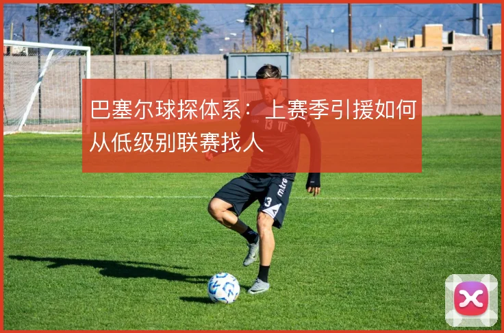 巴塞尔球探体系：上赛季引援如何从低级别联赛找人