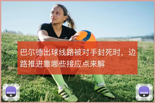 巴尔德出球线路被对手封死时，边路推进靠哪些接应点来解