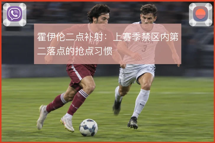霍伊伦二点补射：上赛季禁区内第二落点的抢点习惯