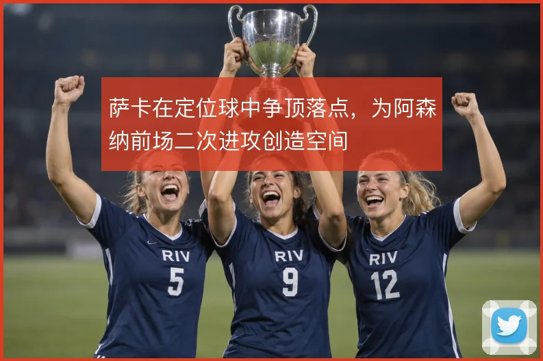 萨卡在定位球中争顶落点，为阿森纳前场二次进攻创造空间