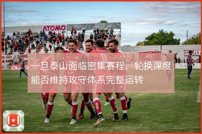 一旦泰山面临密集赛程，轮换深度能否维持攻守体系完整运转