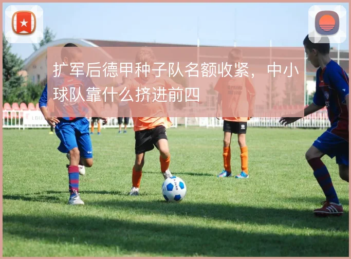 扩军后德甲种子队名额收紧，中小球队靠什么挤进前四