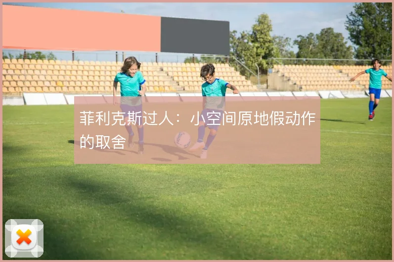 菲利克斯过人：小空间原地假动作的取舍