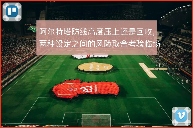 阿尔特塔防线高度压上还是回收，两种设定之间的风险取舍考验临场判断