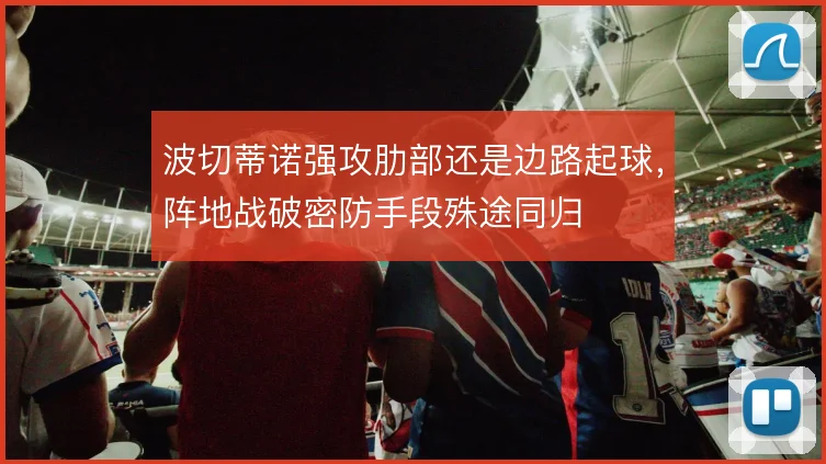 波切蒂诺强攻肋部还是边路起球,阵地战破密防手段殊途同归