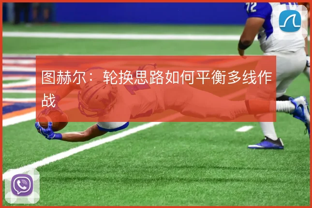 图赫尔：轮换思路如何平衡多线作战