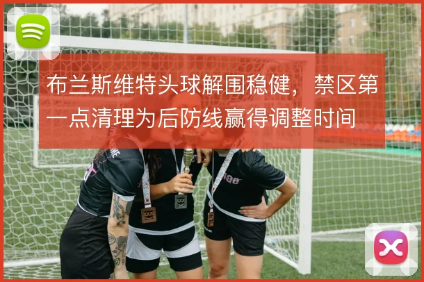 布兰斯维特头球解围稳健，禁区第一点清理为后防线赢得调整时间