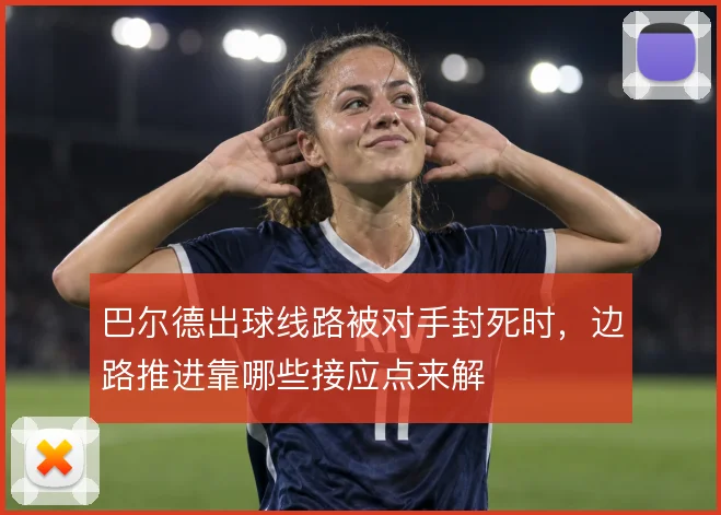 巴尔德出球线路被对手封死时,边路推进靠哪些接应点来解