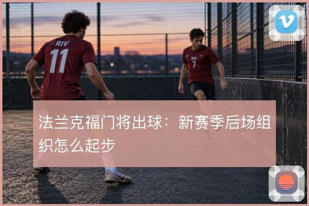 法兰克福门将出球：新赛季后场组织怎么起步