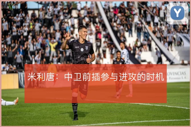 米利唐:中卫前插参与进攻的时机