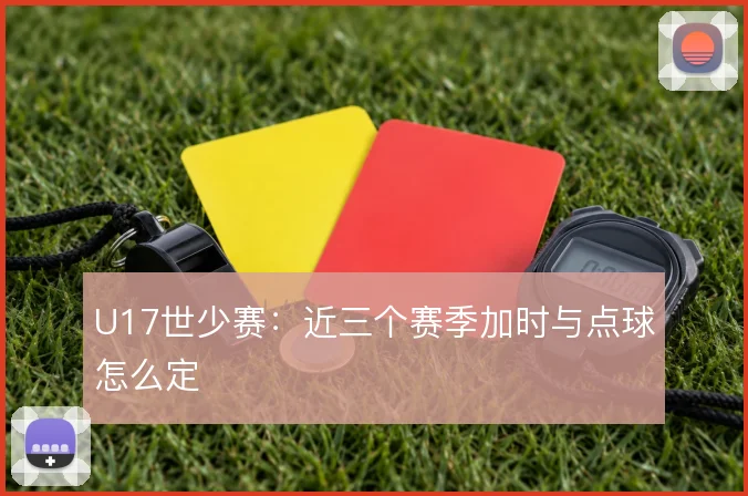 U17世少赛：近三个赛季加时与点球怎么定